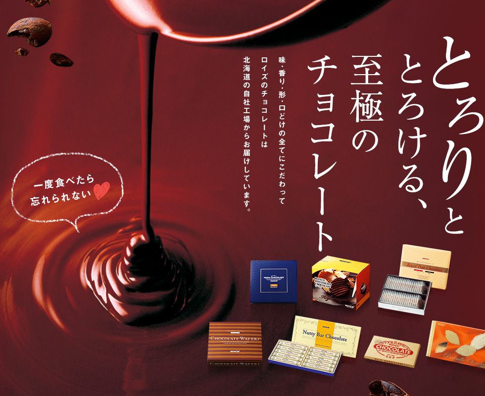 とろりととろける、至極のチョコレート味･香り･形･口どけの全てにこだわってロイズのチョコレートは北海道の自社工場からお届けしています。
