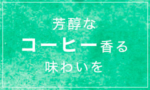 芳醇なコーヒー香る味わいを