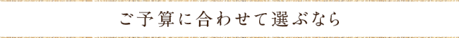 ご予算に合わせて選ぶ