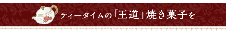 ティータイムの「王道」焼き菓子を